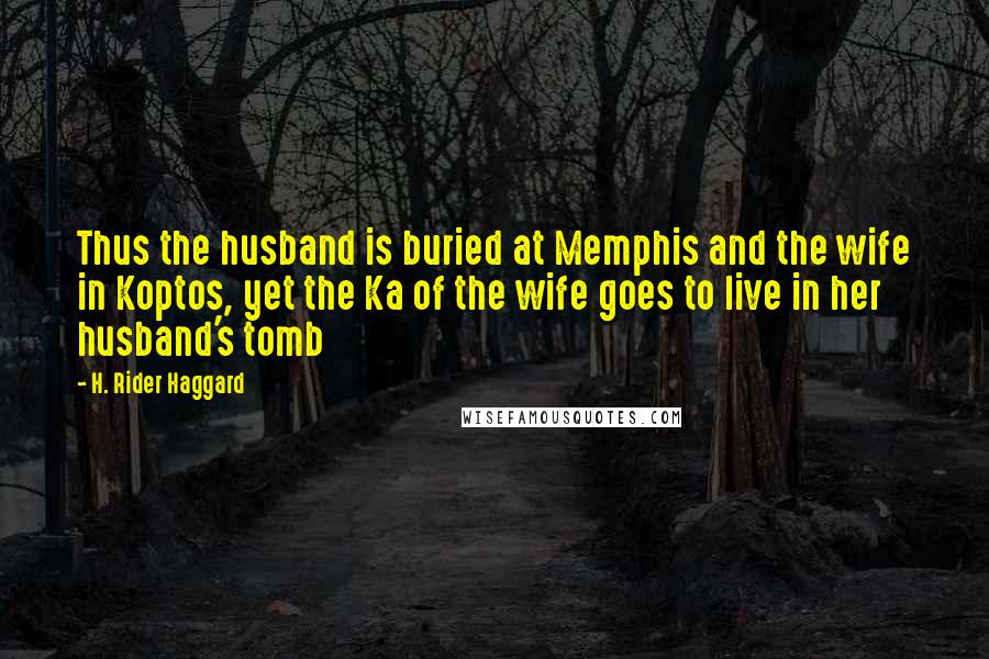 H. Rider Haggard Quotes: Thus the husband is buried at Memphis and the wife in Koptos, yet the Ka of the wife goes to live in her husband's tomb