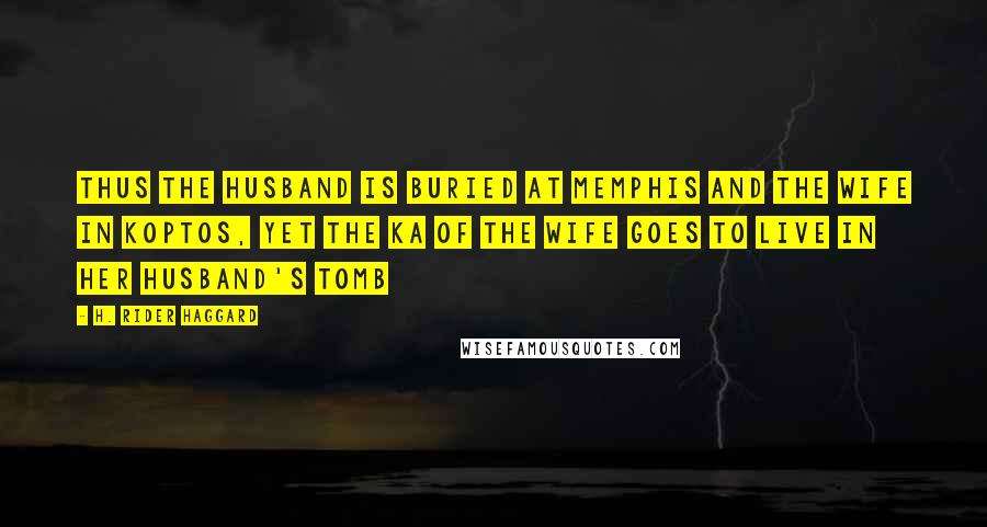 H. Rider Haggard Quotes: Thus the husband is buried at Memphis and the wife in Koptos, yet the Ka of the wife goes to live in her husband's tomb