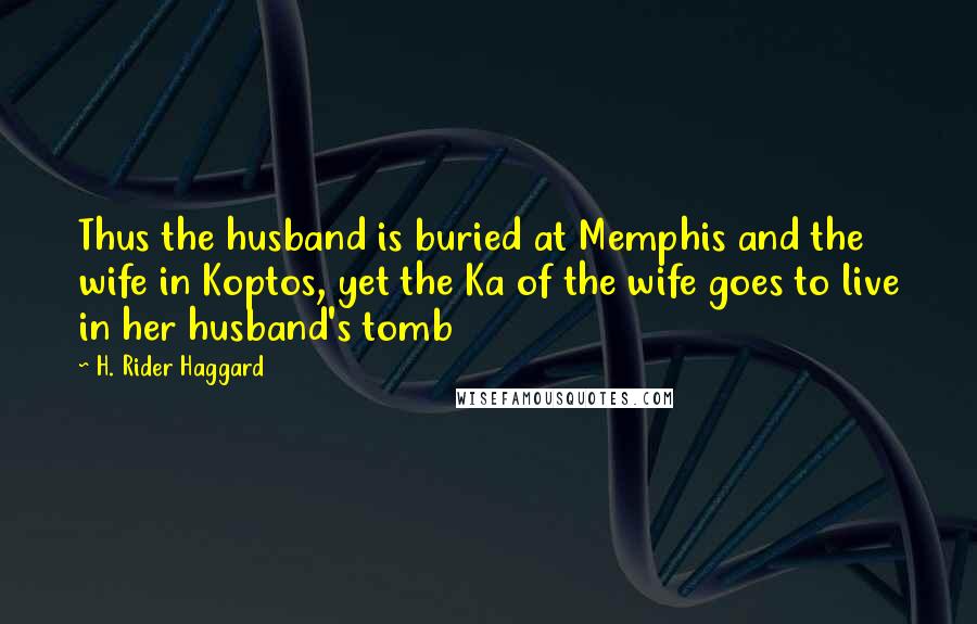 H. Rider Haggard Quotes: Thus the husband is buried at Memphis and the wife in Koptos, yet the Ka of the wife goes to live in her husband's tomb