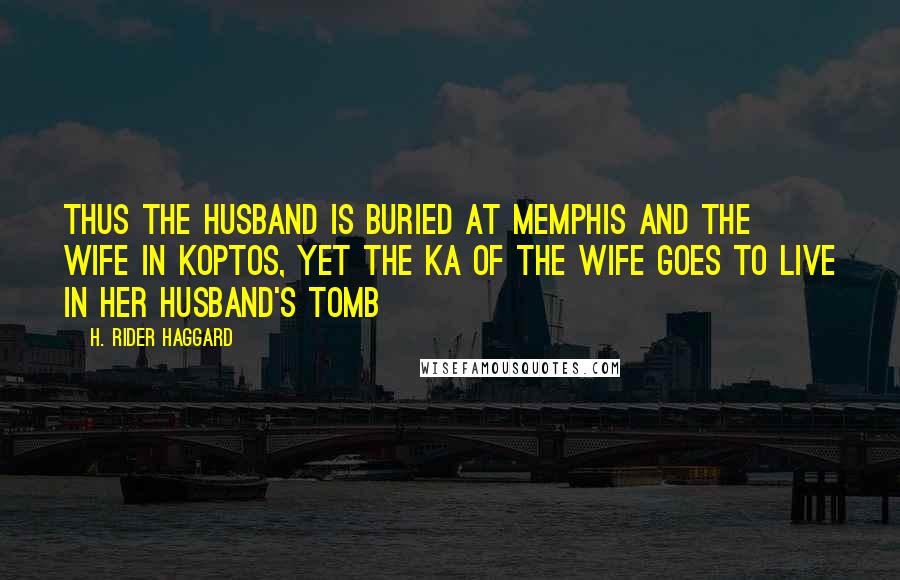 H. Rider Haggard Quotes: Thus the husband is buried at Memphis and the wife in Koptos, yet the Ka of the wife goes to live in her husband's tomb