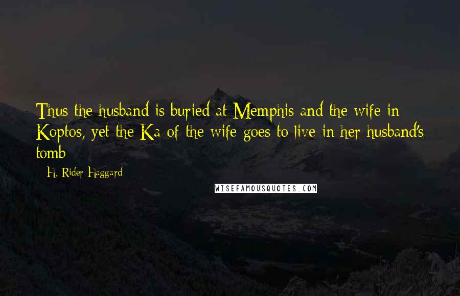 H. Rider Haggard Quotes: Thus the husband is buried at Memphis and the wife in Koptos, yet the Ka of the wife goes to live in her husband's tomb
