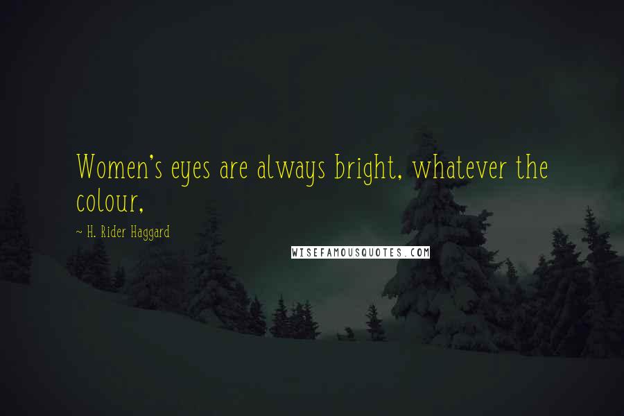 H. Rider Haggard Quotes: Women's eyes are always bright, whatever the colour,