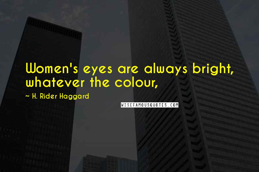 H. Rider Haggard Quotes: Women's eyes are always bright, whatever the colour,