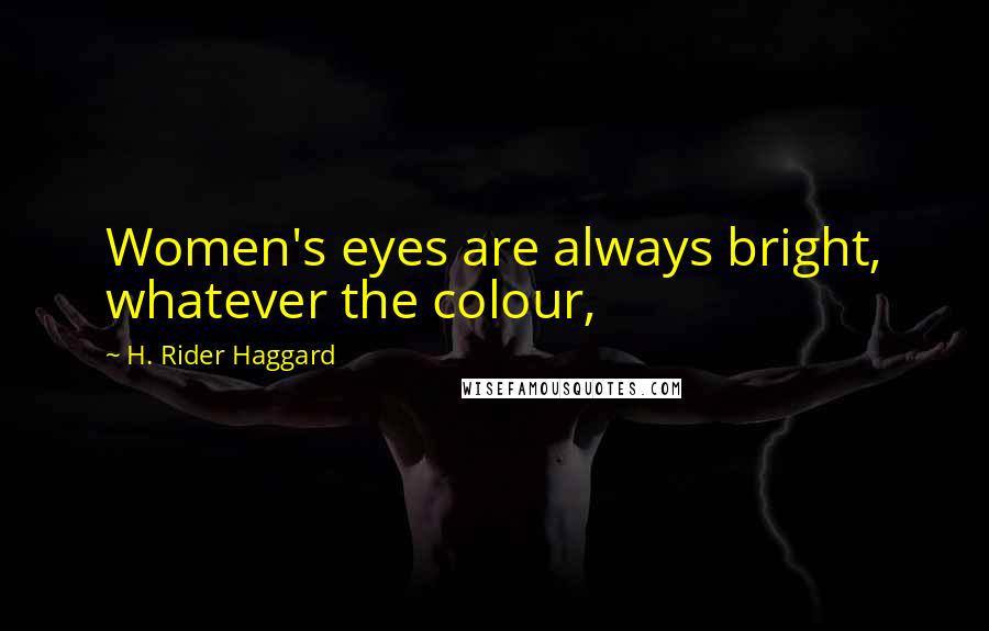 H. Rider Haggard Quotes: Women's eyes are always bright, whatever the colour,