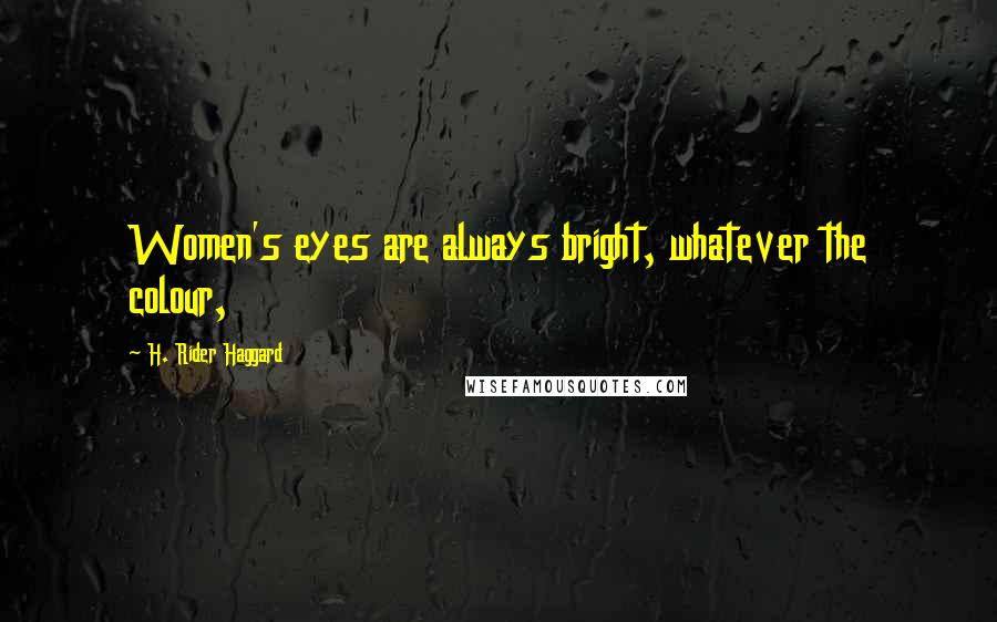 H. Rider Haggard Quotes: Women's eyes are always bright, whatever the colour,