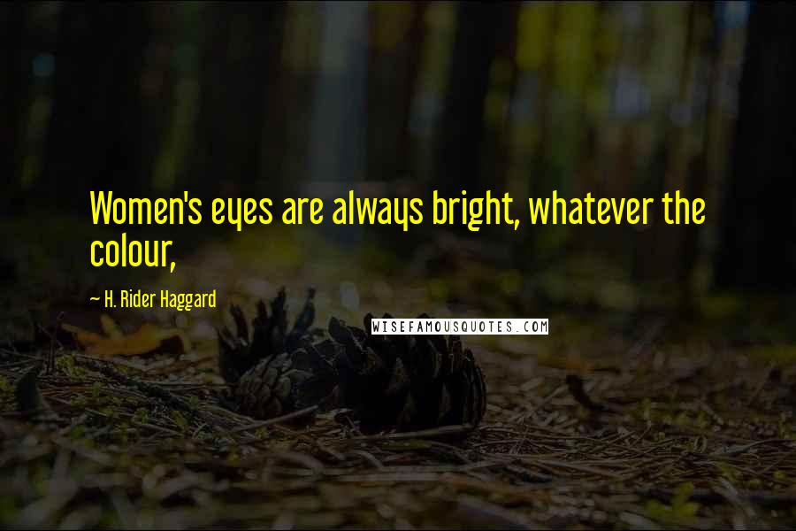 H. Rider Haggard Quotes: Women's eyes are always bright, whatever the colour,