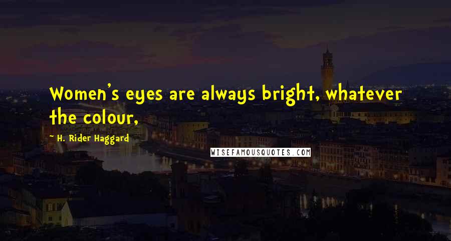 H. Rider Haggard Quotes: Women's eyes are always bright, whatever the colour,
