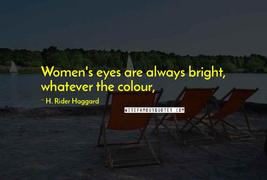 H. Rider Haggard Quotes: Women's eyes are always bright, whatever the colour,