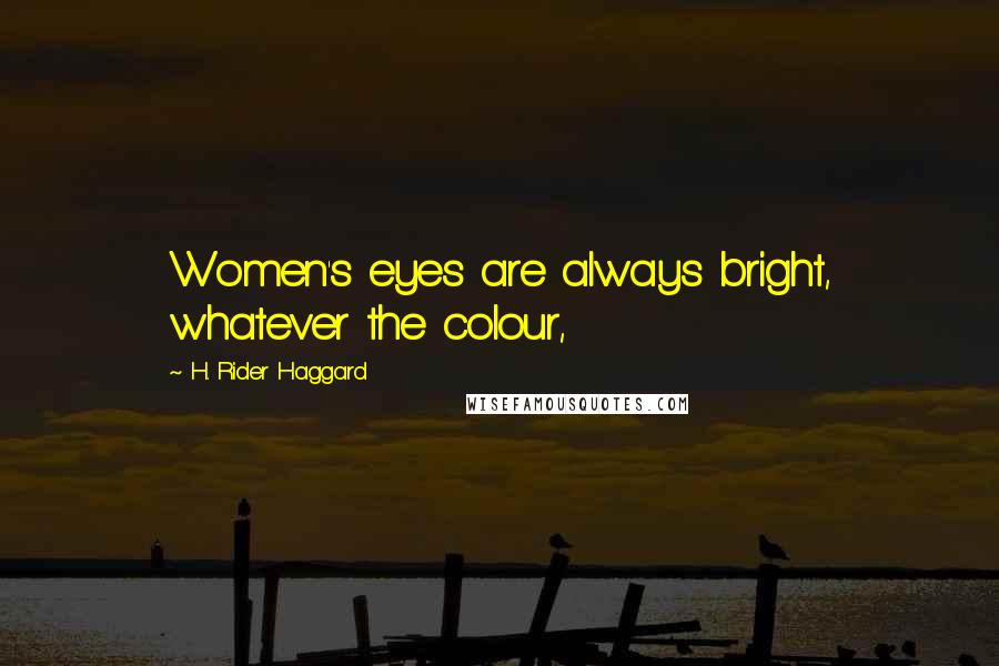 H. Rider Haggard Quotes: Women's eyes are always bright, whatever the colour,