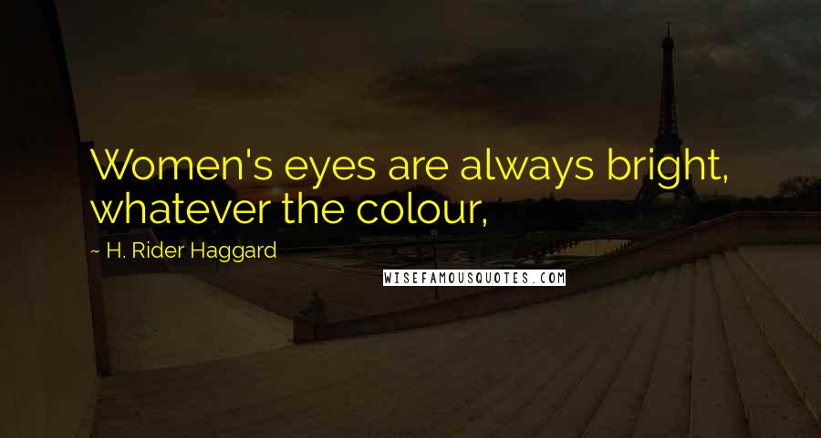 H. Rider Haggard Quotes: Women's eyes are always bright, whatever the colour,