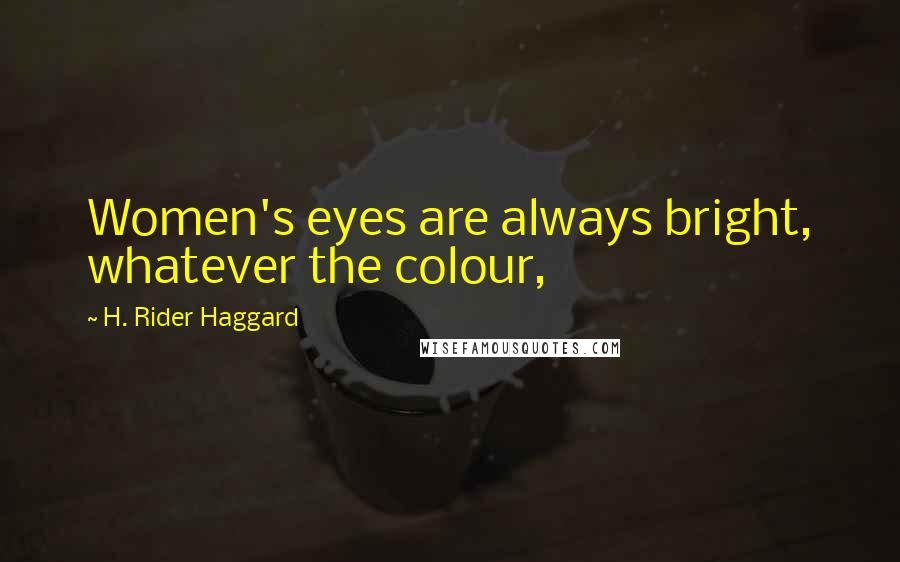 H. Rider Haggard Quotes: Women's eyes are always bright, whatever the colour,