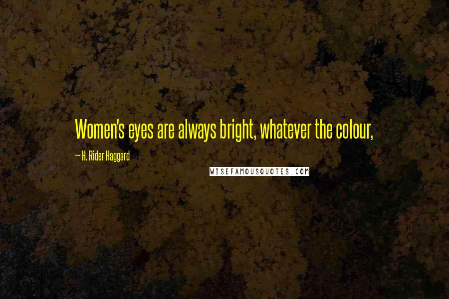 H. Rider Haggard Quotes: Women's eyes are always bright, whatever the colour,