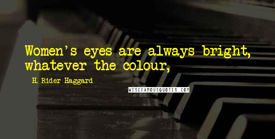 H. Rider Haggard Quotes: Women's eyes are always bright, whatever the colour,