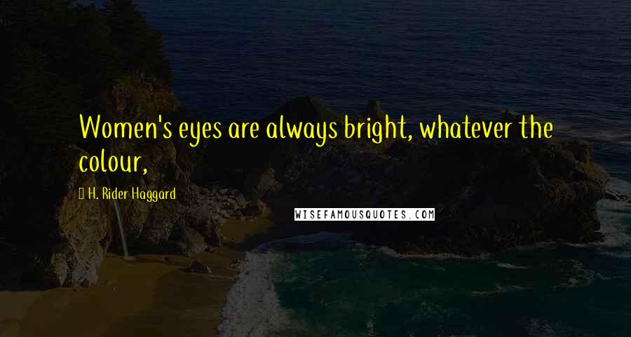 H. Rider Haggard Quotes: Women's eyes are always bright, whatever the colour,