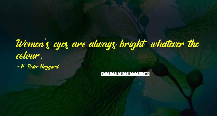 H. Rider Haggard Quotes: Women's eyes are always bright, whatever the colour,