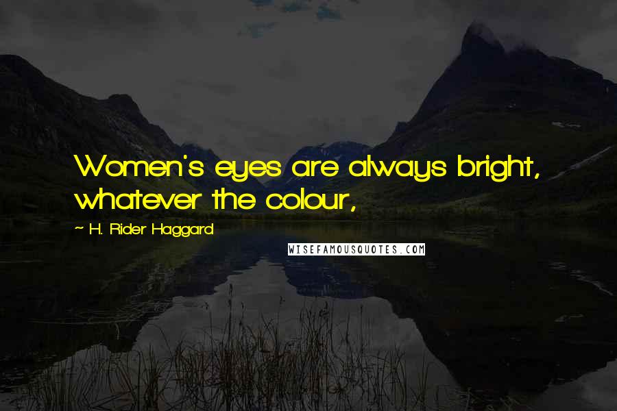 H. Rider Haggard Quotes: Women's eyes are always bright, whatever the colour,