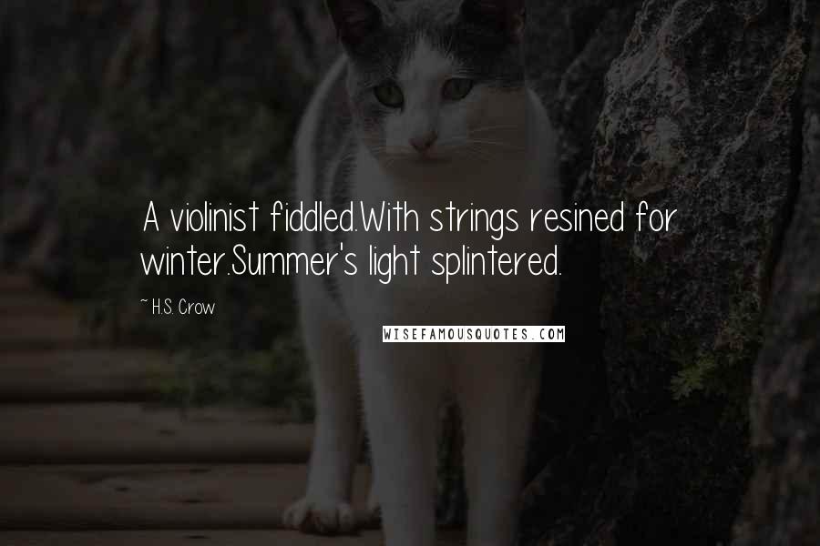 H.S. Crow Quotes: A violinist fiddled.With strings resined for winter.Summer's light splintered.