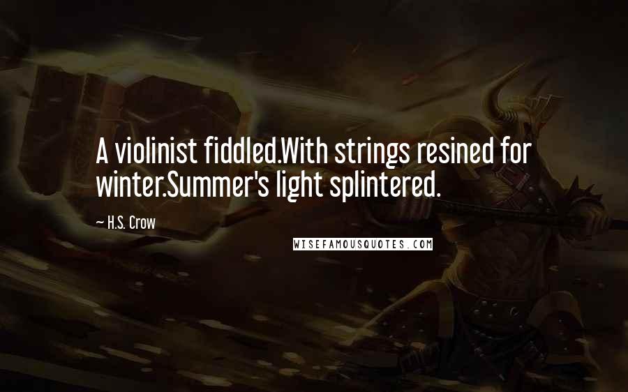 H.S. Crow Quotes: A violinist fiddled.With strings resined for winter.Summer's light splintered.