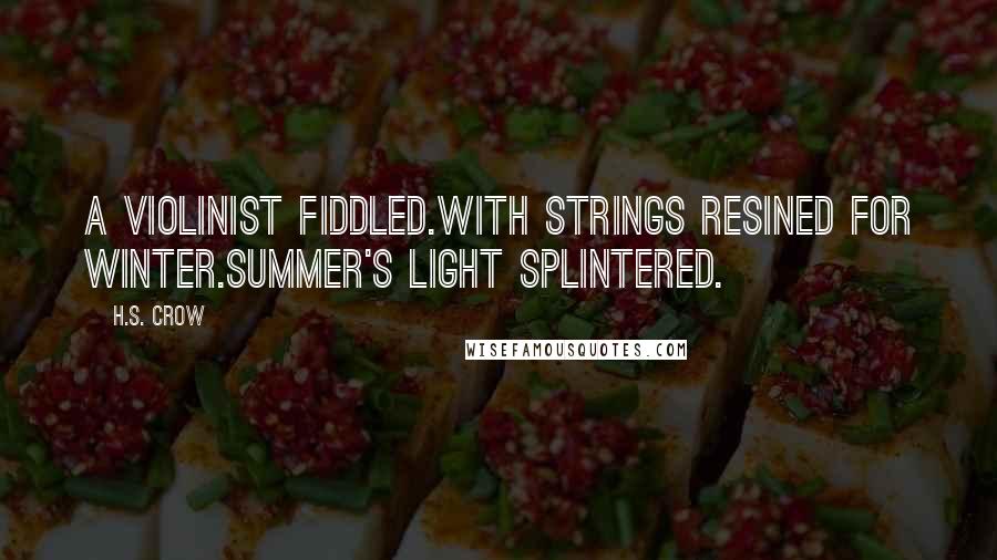 H.S. Crow Quotes: A violinist fiddled.With strings resined for winter.Summer's light splintered.