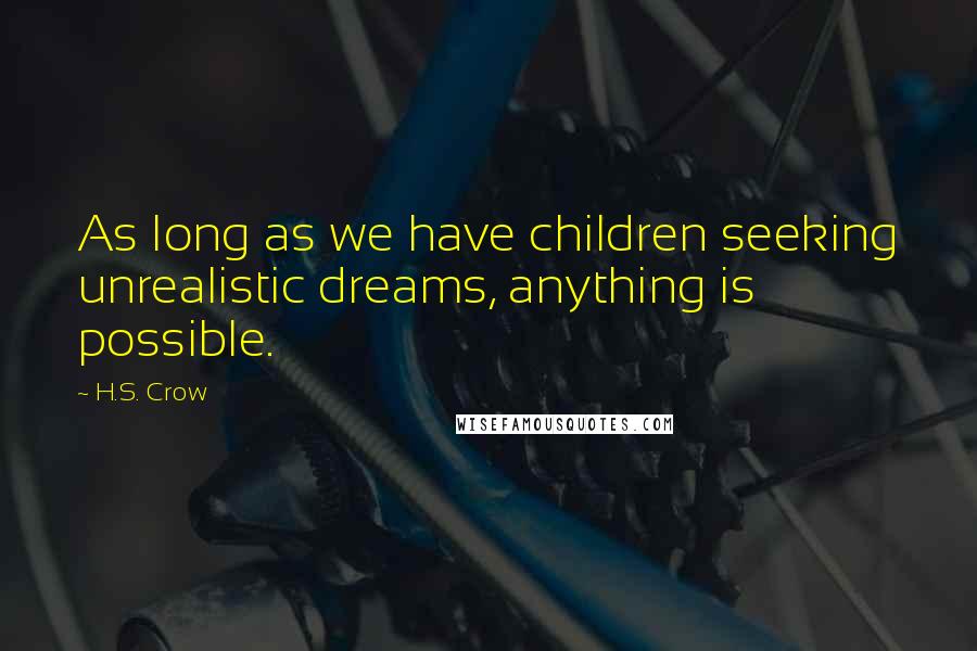 H.S. Crow Quotes: As long as we have children seeking unrealistic dreams, anything is possible.