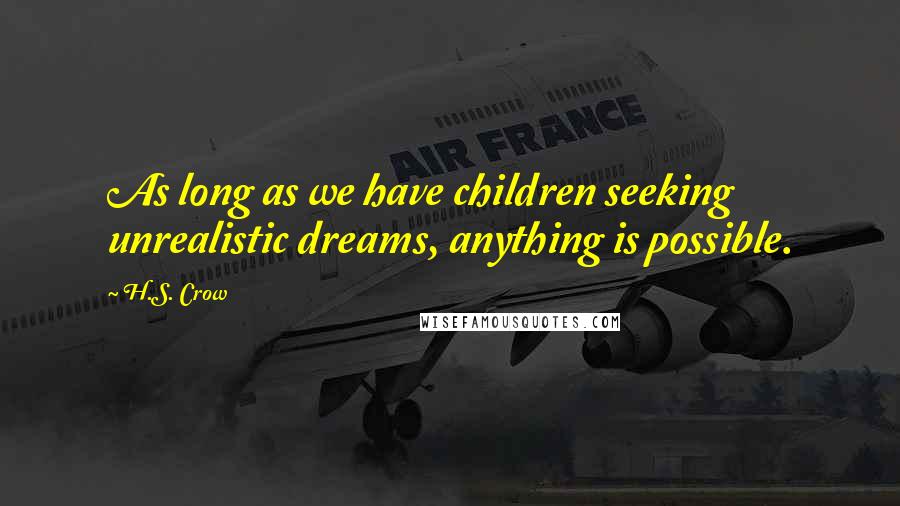 H.S. Crow Quotes: As long as we have children seeking unrealistic dreams, anything is possible.