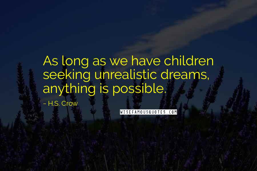 H.S. Crow Quotes: As long as we have children seeking unrealistic dreams, anything is possible.