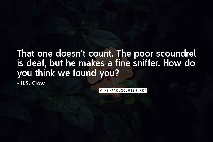 H.S. Crow Quotes: That one doesn't count. The poor scoundrel is deaf, but he makes a fine sniffer. How do you think we found you?