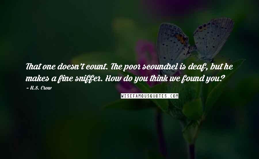 H.S. Crow Quotes: That one doesn't count. The poor scoundrel is deaf, but he makes a fine sniffer. How do you think we found you?