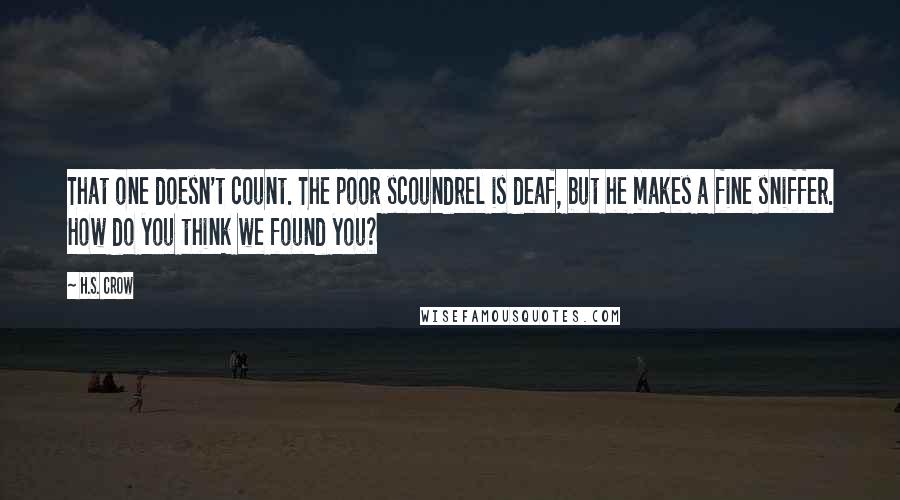 H.S. Crow Quotes: That one doesn't count. The poor scoundrel is deaf, but he makes a fine sniffer. How do you think we found you?