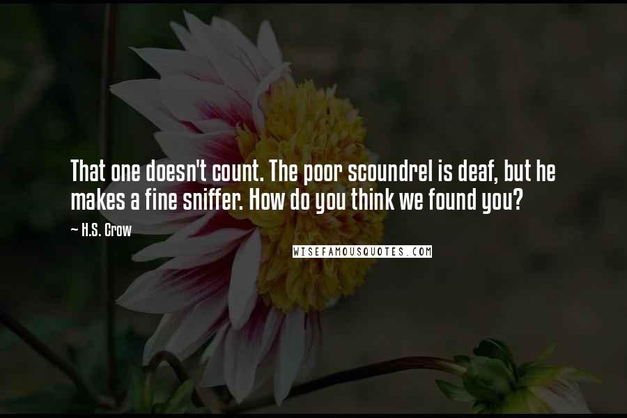 H.S. Crow Quotes: That one doesn't count. The poor scoundrel is deaf, but he makes a fine sniffer. How do you think we found you?