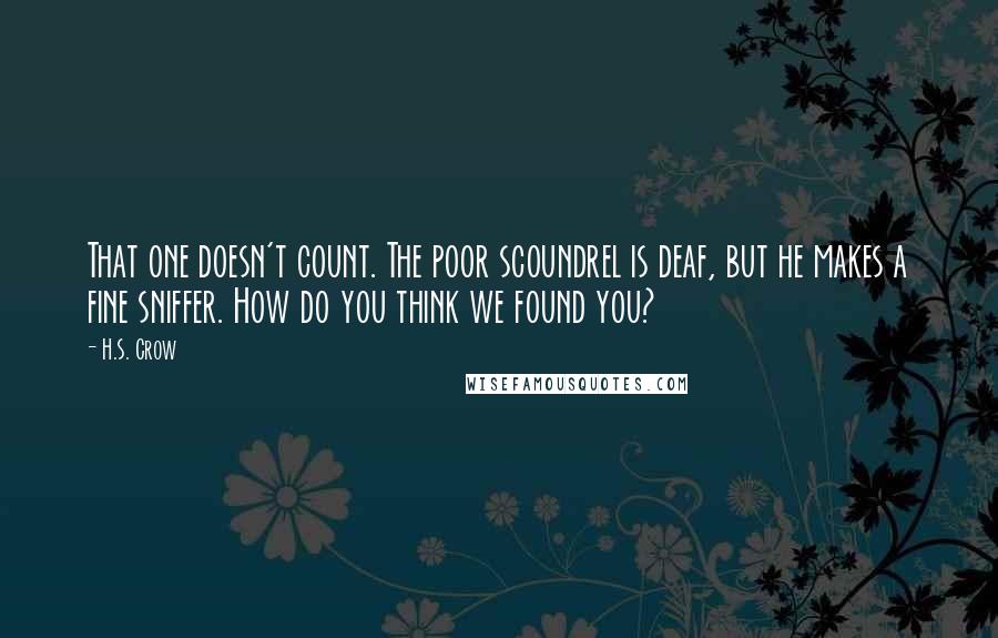 H.S. Crow Quotes: That one doesn't count. The poor scoundrel is deaf, but he makes a fine sniffer. How do you think we found you?