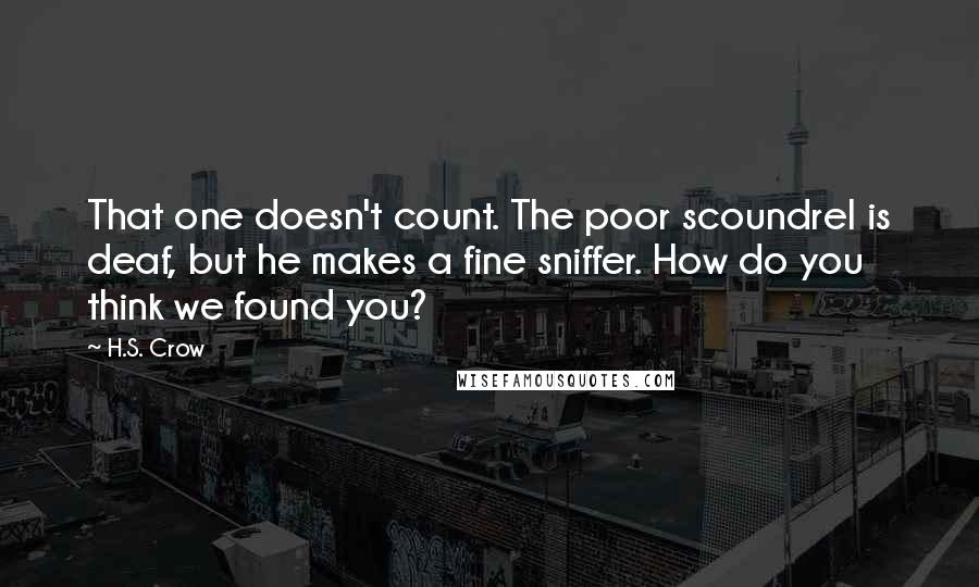 H.S. Crow Quotes: That one doesn't count. The poor scoundrel is deaf, but he makes a fine sniffer. How do you think we found you?