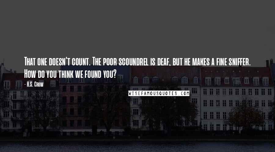 H.S. Crow Quotes: That one doesn't count. The poor scoundrel is deaf, but he makes a fine sniffer. How do you think we found you?