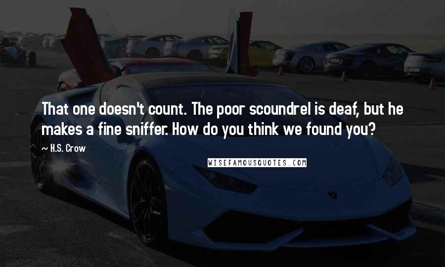 H.S. Crow Quotes: That one doesn't count. The poor scoundrel is deaf, but he makes a fine sniffer. How do you think we found you?