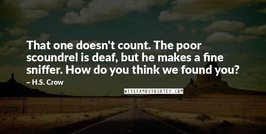 H.S. Crow Quotes: That one doesn't count. The poor scoundrel is deaf, but he makes a fine sniffer. How do you think we found you?