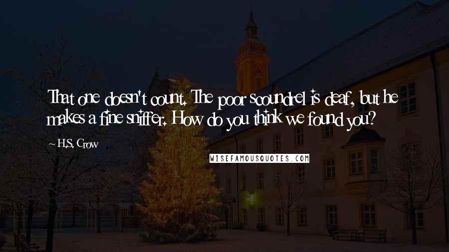 H.S. Crow Quotes: That one doesn't count. The poor scoundrel is deaf, but he makes a fine sniffer. How do you think we found you?