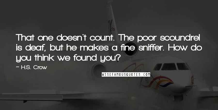 H.S. Crow Quotes: That one doesn't count. The poor scoundrel is deaf, but he makes a fine sniffer. How do you think we found you?