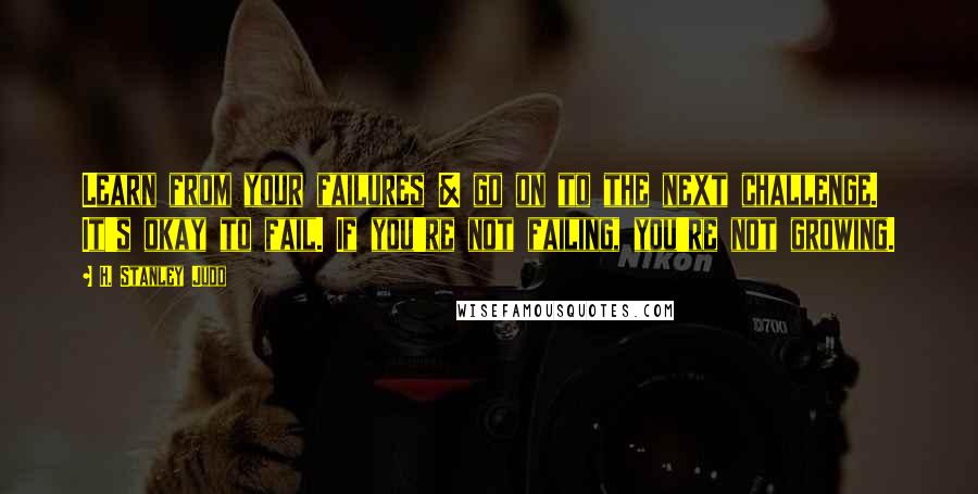 H. Stanley Judd Quotes: Learn from your failures & go on to the next challenge. It's okay to fail. If you're not failing, you're not growing.