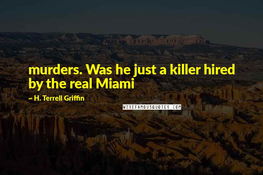 H. Terrell Griffin Quotes: murders. Was he just a killer hired by the real Miami
