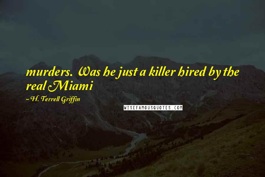 H. Terrell Griffin Quotes: murders. Was he just a killer hired by the real Miami