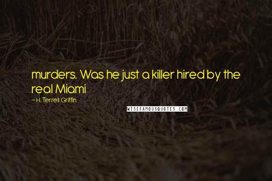 H. Terrell Griffin Quotes: murders. Was he just a killer hired by the real Miami