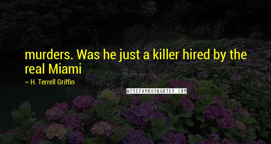 H. Terrell Griffin Quotes: murders. Was he just a killer hired by the real Miami