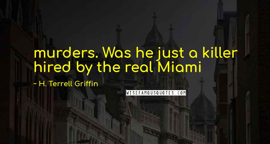H. Terrell Griffin Quotes: murders. Was he just a killer hired by the real Miami