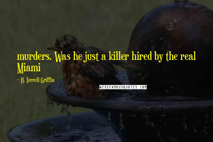 H. Terrell Griffin Quotes: murders. Was he just a killer hired by the real Miami