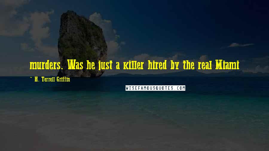 H. Terrell Griffin Quotes: murders. Was he just a killer hired by the real Miami