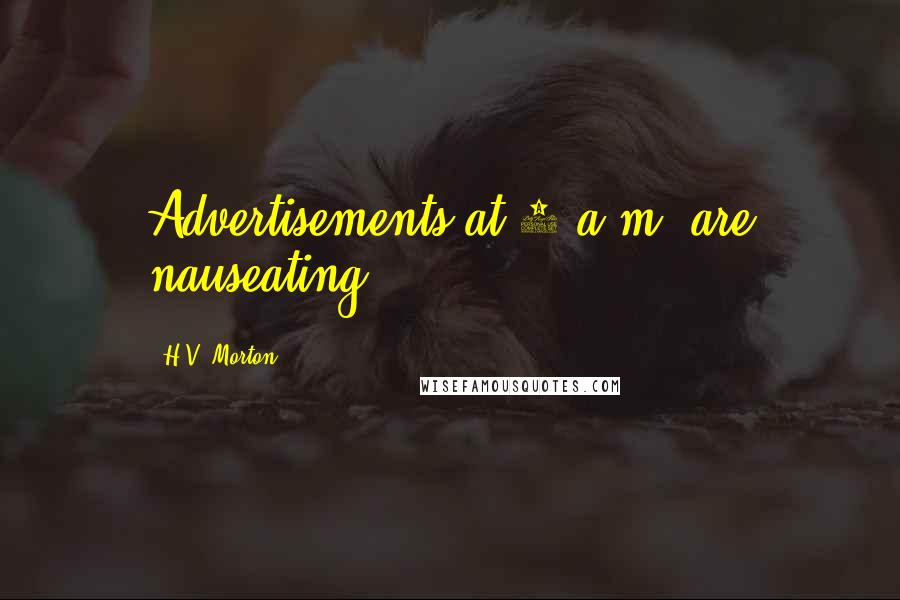 H.V. Morton Quotes: Advertisements at 1 a.m. are nauseating.