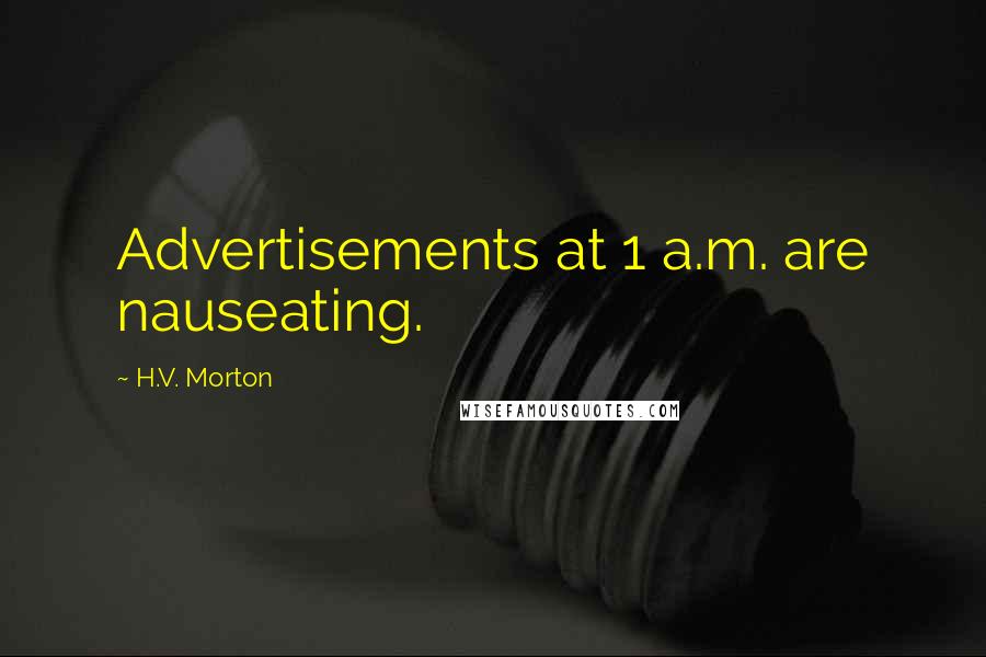 H.V. Morton Quotes: Advertisements at 1 a.m. are nauseating.