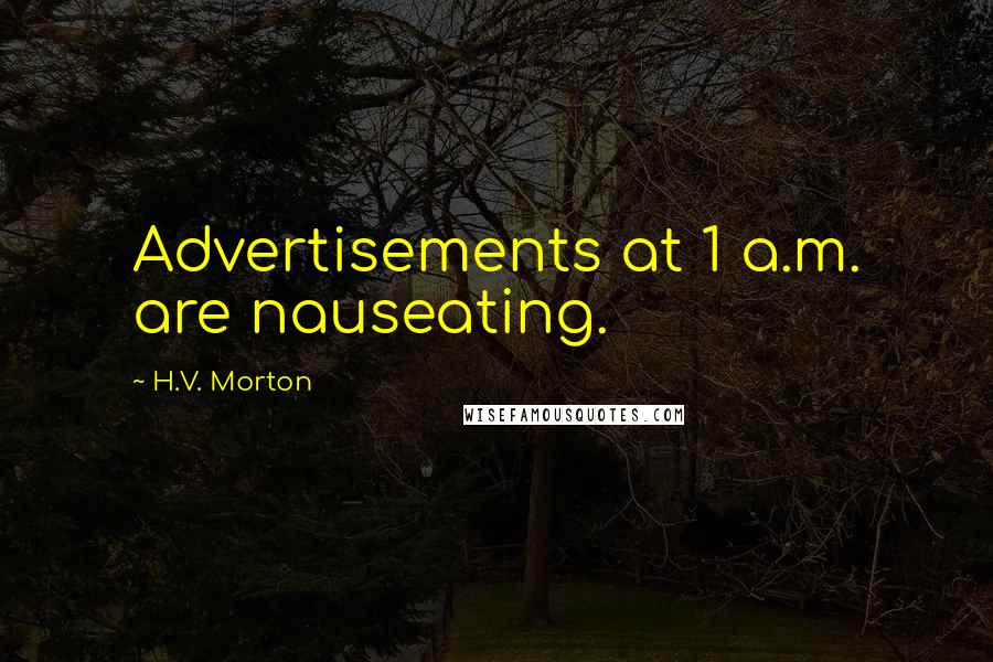 H.V. Morton Quotes: Advertisements at 1 a.m. are nauseating.