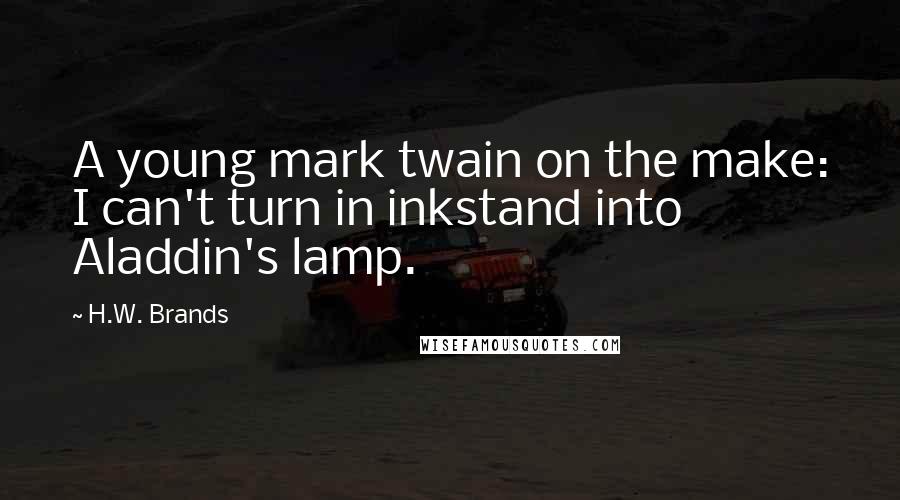 H.W. Brands Quotes: A young mark twain on the make: I can't turn in inkstand into Aladdin's lamp.