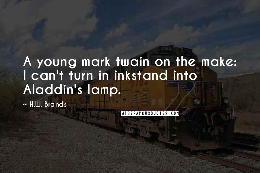 H.W. Brands Quotes: A young mark twain on the make: I can't turn in inkstand into Aladdin's lamp.